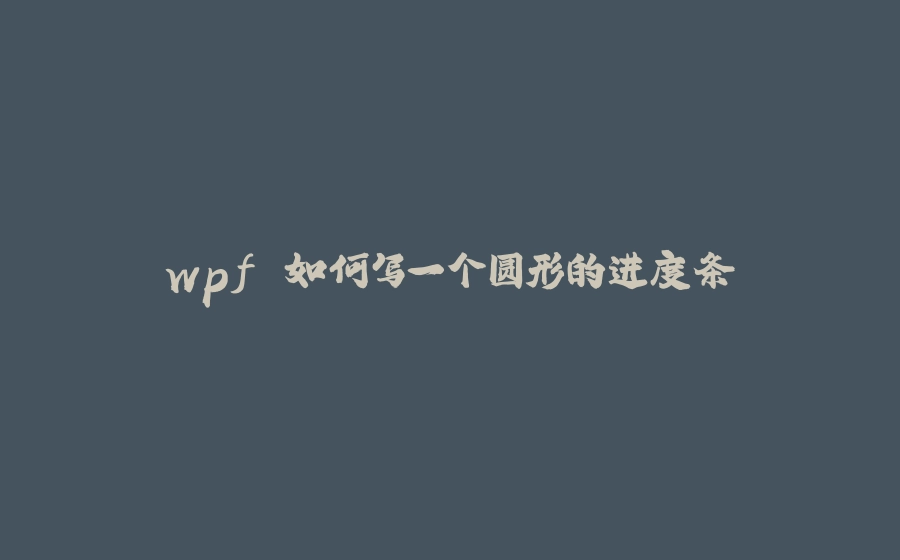 wpf 如何写一个圆形的进度条 - 拾光赋-拾光赋