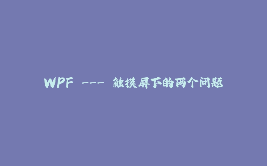 WPF - 触摸屏下的两个问题 - 拾光赋-拾光赋