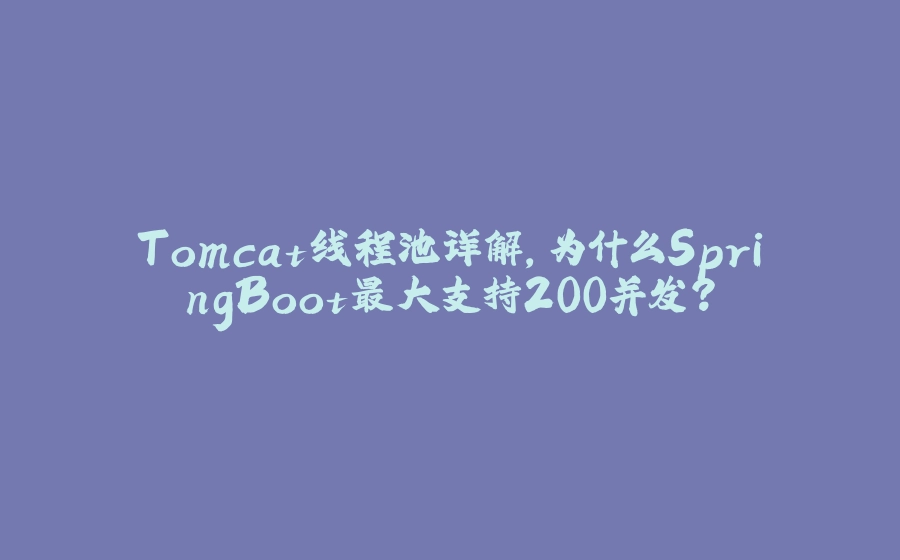 Tomcat线程池详解，为什么SpringBoot最大支持200并发？ - 拾光赋-拾光赋