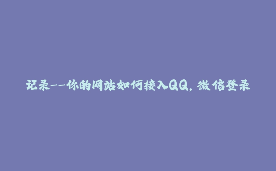 记录-你的网站如何接入QQ，微信登录 - 拾光赋-拾光赋