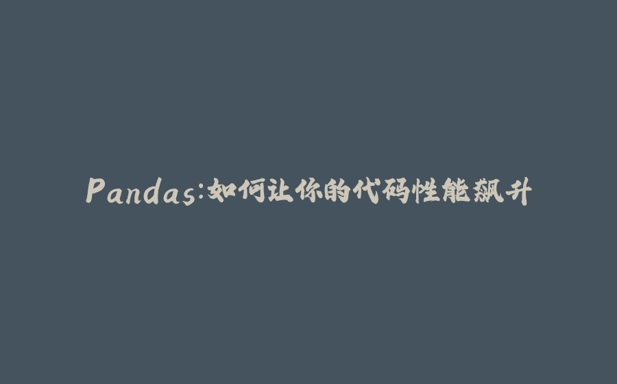 Pandas：如何让你的代码性能飙升 - 拾光赋-拾光赋