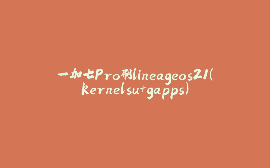一加七Pro刷lineageos21(kernelsu+gapps) - 拾光赋-拾光赋
