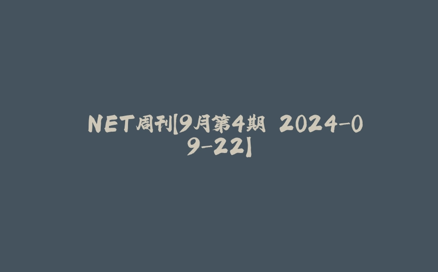 .NET周刊【9月第4期 2024-09-22】 - 拾光赋-拾光赋