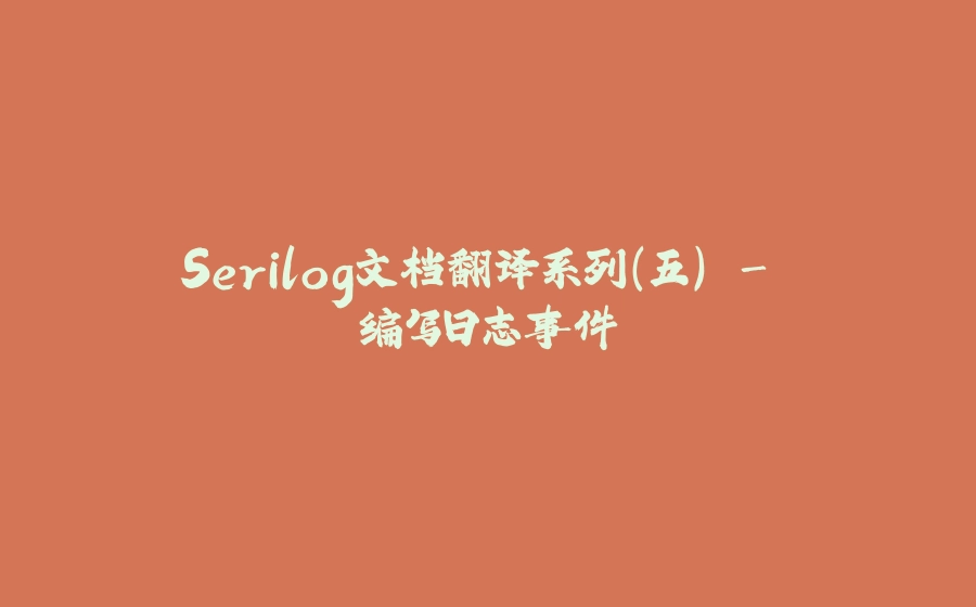 Serilog文档翻译系列（五） - 编写日志事件 - 拾光赋-拾光赋
