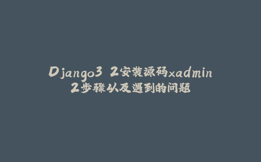Django3.2安装源码xadmin2步骤以及遇到的问题 - 拾光赋-拾光赋