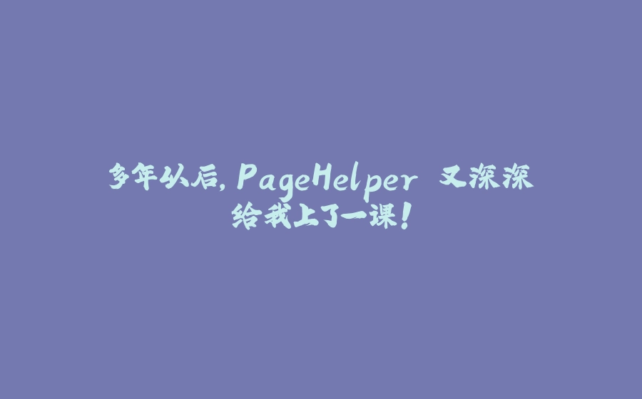 多年以后，PageHelper 又深深给我上了一课！ - 拾光赋-拾光赋