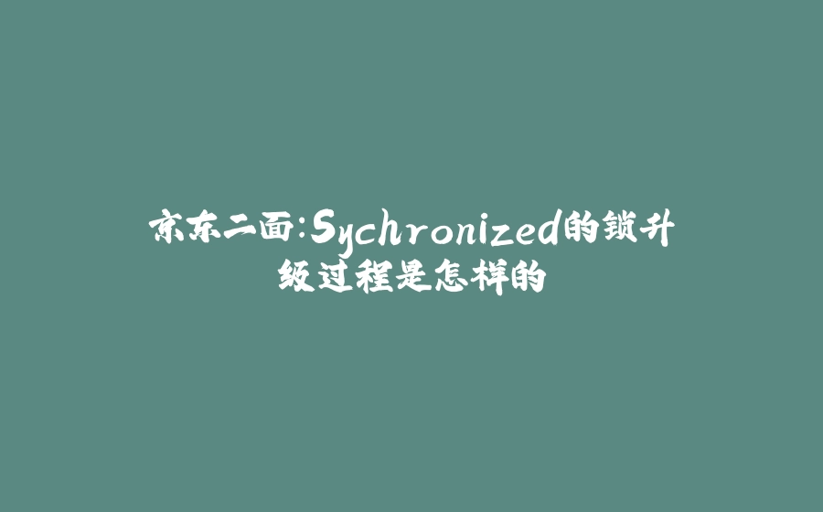 京东二面：Sychronized的锁升级过程是怎样的 - 拾光赋-拾光赋
