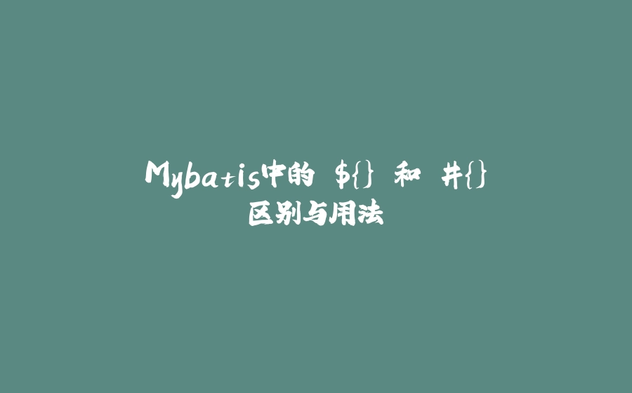 Mybatis中的 ${} 和 #{}区别与用法 - 拾光赋-拾光赋