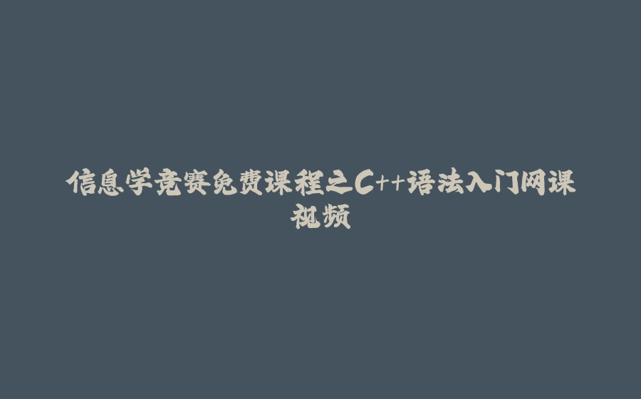 信息学竞赛免费课程之C++语法入门网课视频 - 拾光赋-拾光赋