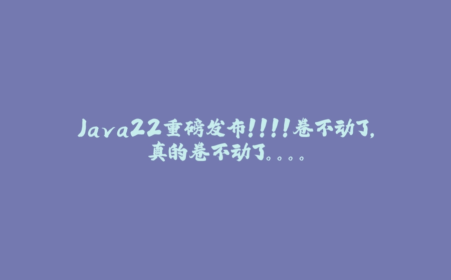 Java22重磅发布！！！！卷不动了，真的卷不动了。。。。 - 拾光赋-拾光赋