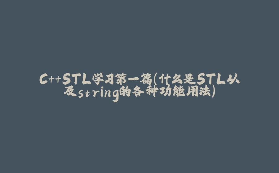 C++STL学习第一篇（什么是STL以及string的各种功能用法） - 拾光赋-拾光赋