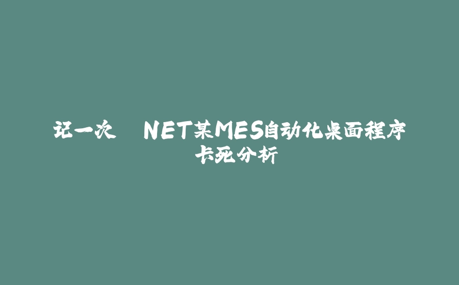 记一次 .NET某MES自动化桌面程序 卡死分析 - 拾光赋-拾光赋