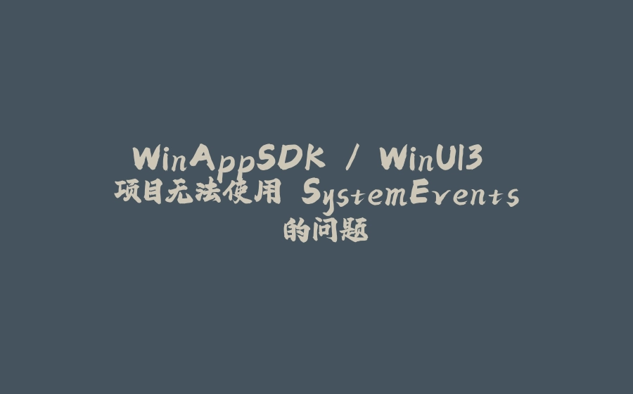 WinAppSDK / WinUI3 项目无法使用 SystemEvents 的问题 - 拾光赋-拾光赋