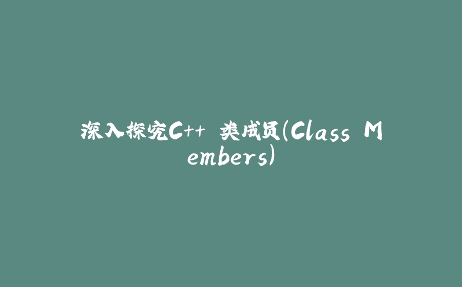 深入探究C++ 类成员（Class Members） - 拾光赋-拾光赋
