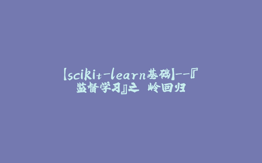 【scikit-learn基础】-『监督学习』之 岭回归 - 拾光赋-拾光赋