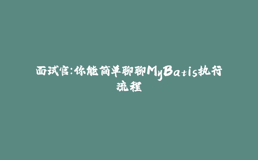 面试官：你能简单聊聊MyBatis执行流程 - 拾光赋-拾光赋