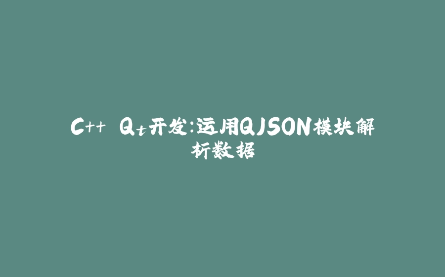 C++ Qt开发：运用QJSON模块解析数据 - 拾光赋-拾光赋