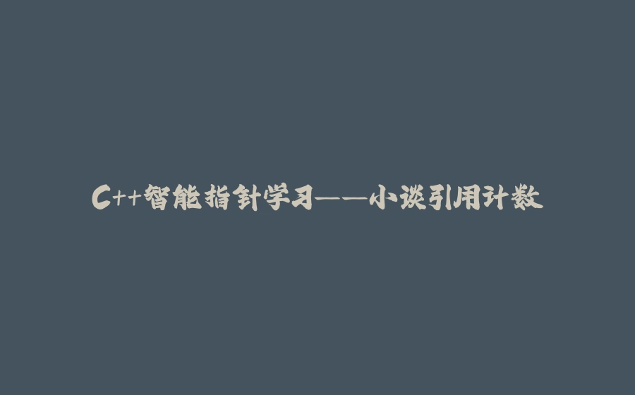 C++智能指针学习——小谈引用计数 - 拾光赋-拾光赋