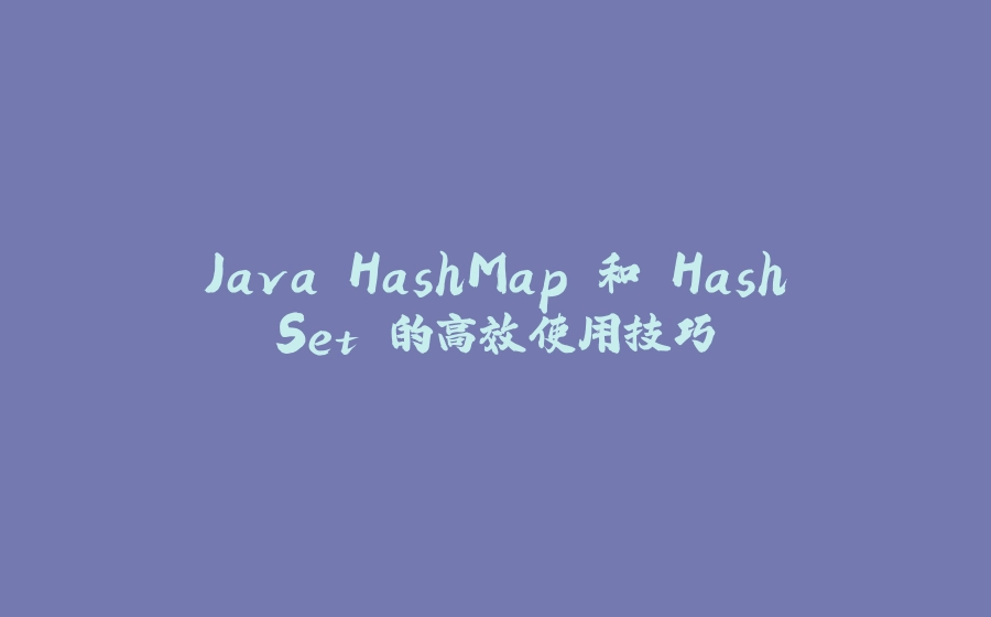 Java HashMap 和 HashSet 的高效使用技巧 - 拾光赋-拾光赋