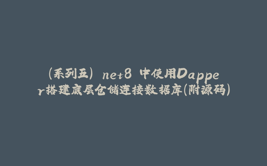 （系列五）.net8 中使用Dapper搭建底层仓储连接数据库（附源码） - 拾光赋-拾光赋