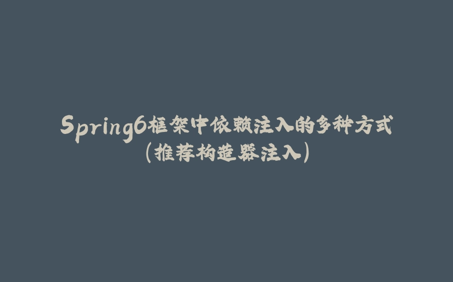 Spring6框架中依赖注入的多种方式（推荐构造器注入） - 拾光赋-拾光赋