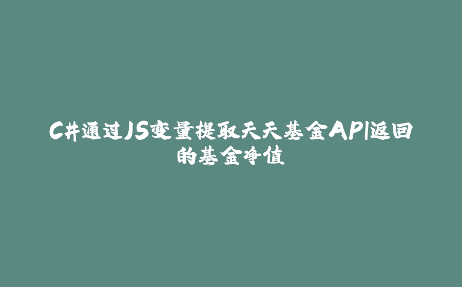 C#通过JS变量提取天天基金API返回的基金净值 - 拾光赋-拾光赋
