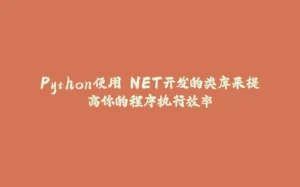 Python使用.NET开发的类库来提高你的程序执行效率-拾光赋