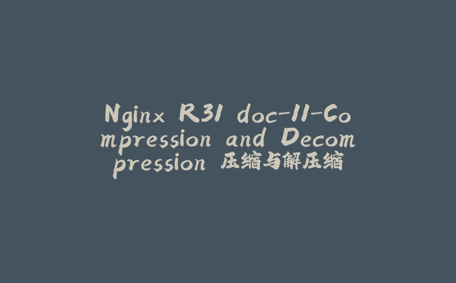 Nginx R31 doc-11-Compression and Decompression 压缩与解压缩 - 拾光赋-拾光赋