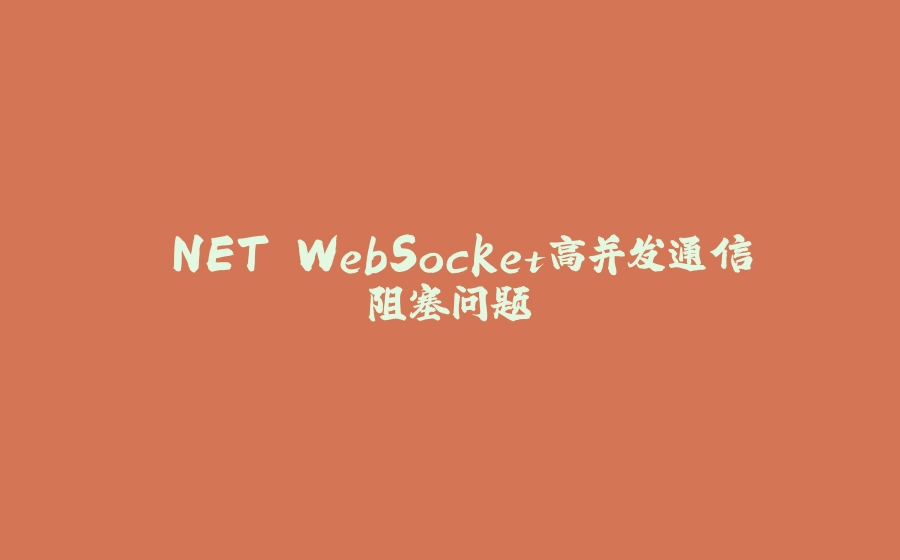 .NET WebSocket高并发通信阻塞问题 - 拾光赋-拾光赋