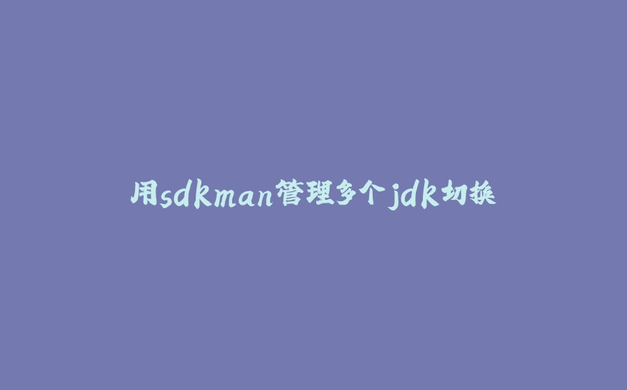 用sdkman管理多个jdk切换 - 拾光赋-拾光赋