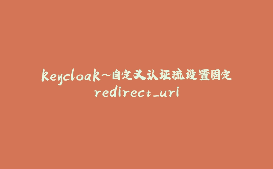 keycloak~自定义认证流设置固定redirect_uri - 拾光赋-拾光赋