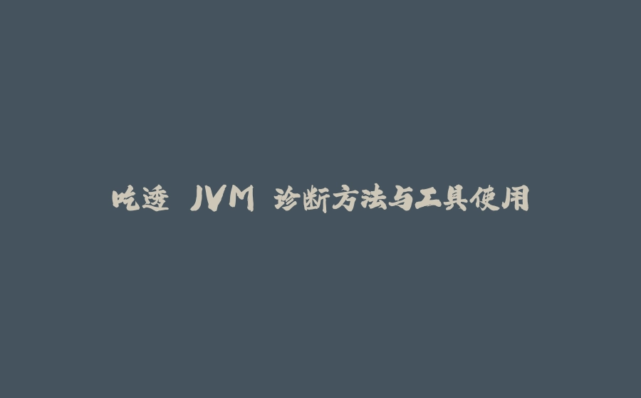 吃透 JVM 诊断方法与工具使用 - 拾光赋-拾光赋