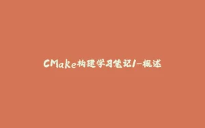 CMake构建学习笔记1-概述-拾光赋
