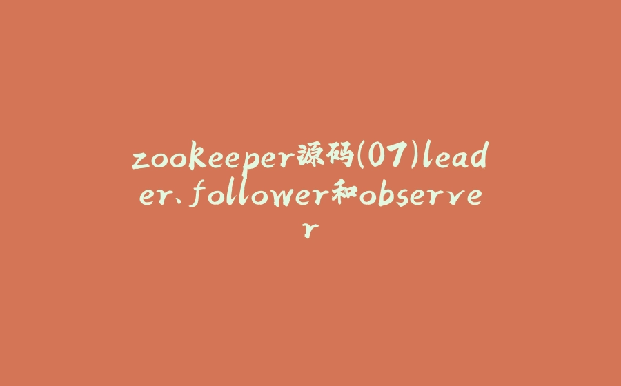 zookeeper源码(07)leader、follower和observer - 拾光赋-拾光赋