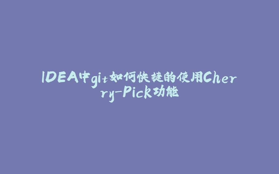 IDEA中git如何快捷的使用Cherry-Pick功能 - 拾光赋-拾光赋