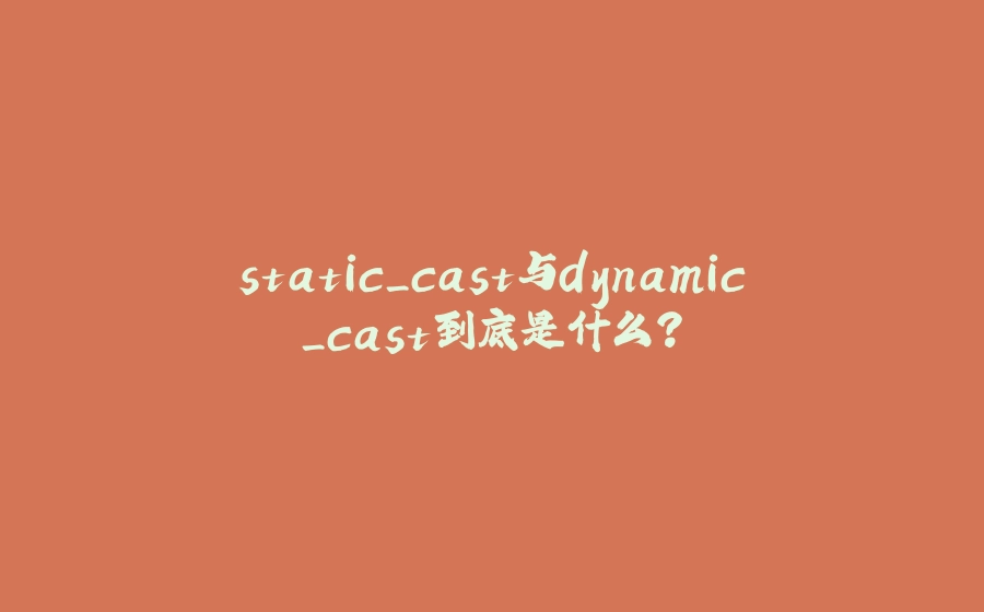 static_cast与dynamic_cast到底是什么？ - 拾光赋-拾光赋