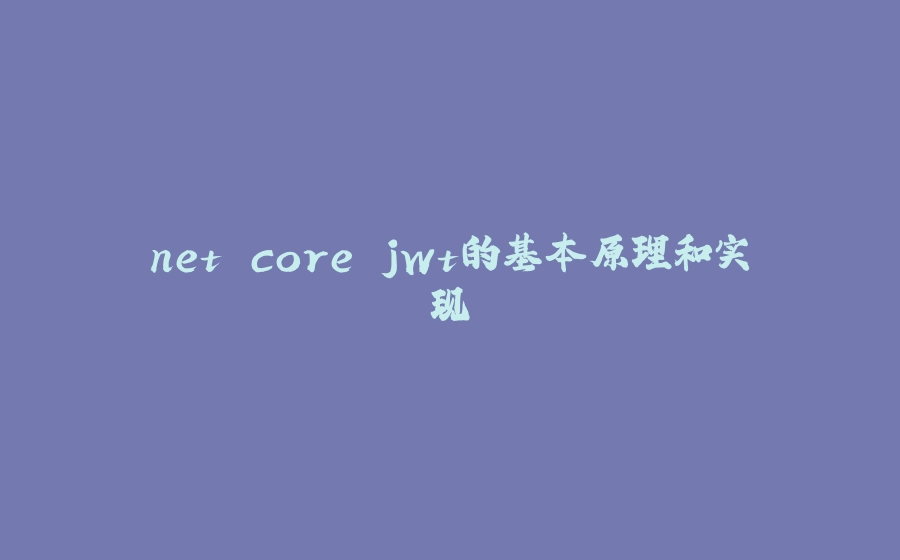 net core jwt的基本原理和实现 - 拾光赋-拾光赋