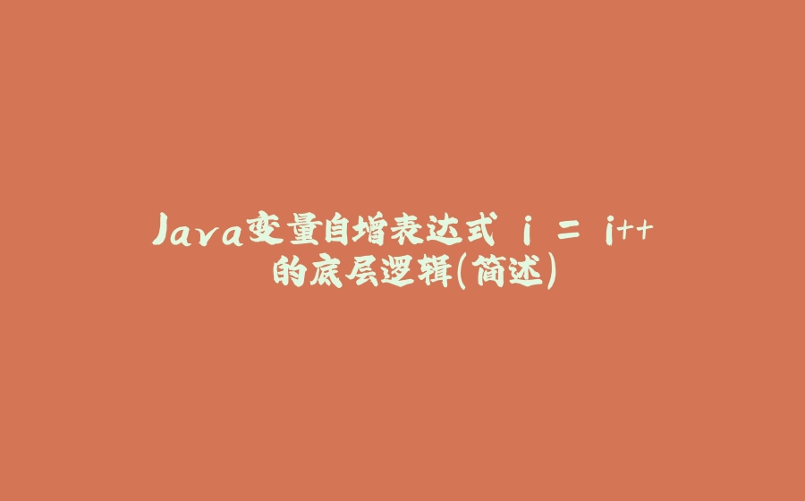 Java变量自增表达式 i = i++ 的底层逻辑(简述) - 拾光赋-拾光赋