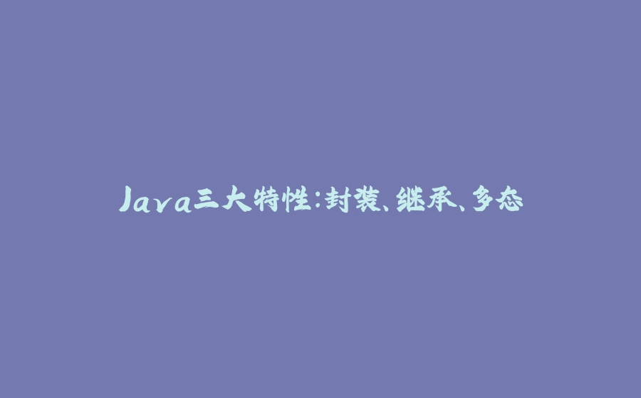 Java三大特性：封装、继承、多态 - 拾光赋-拾光赋
