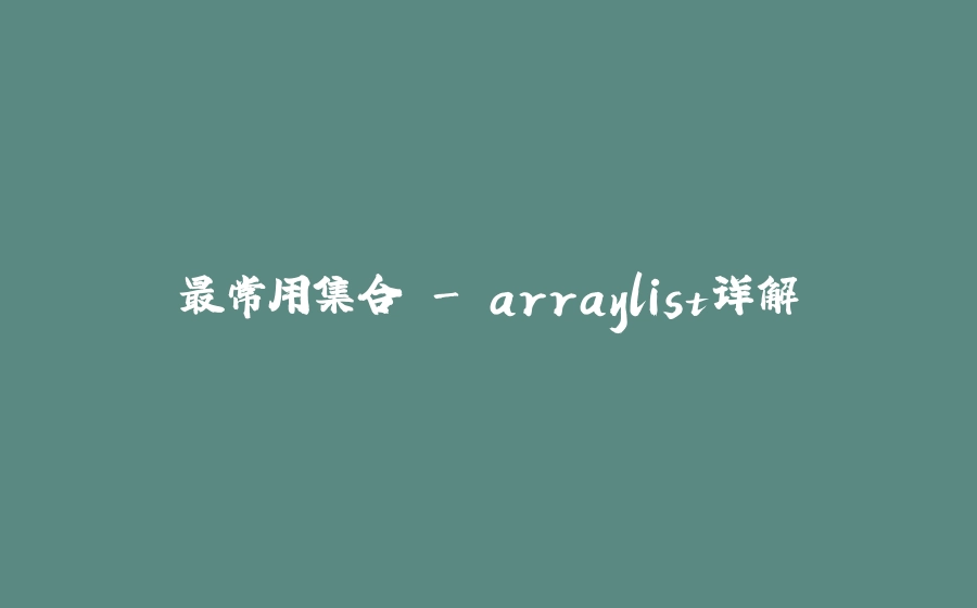 最常用集合 - arraylist详解 - 拾光赋-拾光赋
