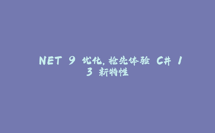 .NET 9 优化，抢先体验 C# 13 新特性 - 拾光赋-拾光赋
