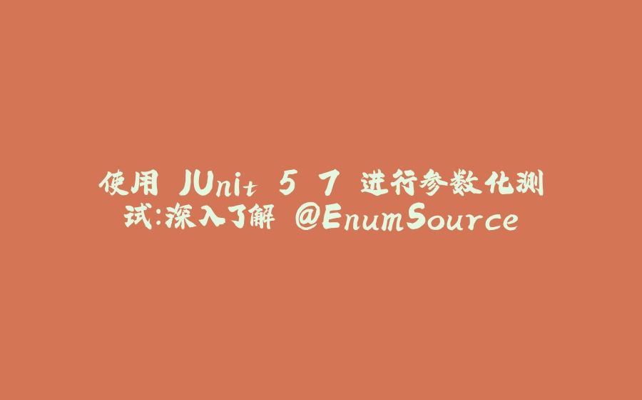 使用 JUnit 5.7 进行参数化测试：深入了解 @EnumSource - 拾光赋-拾光赋