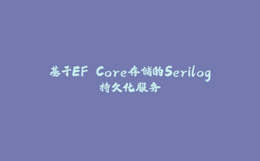 基于EF Core存储的Serilog持久化服务 - 拾光赋-拾光赋