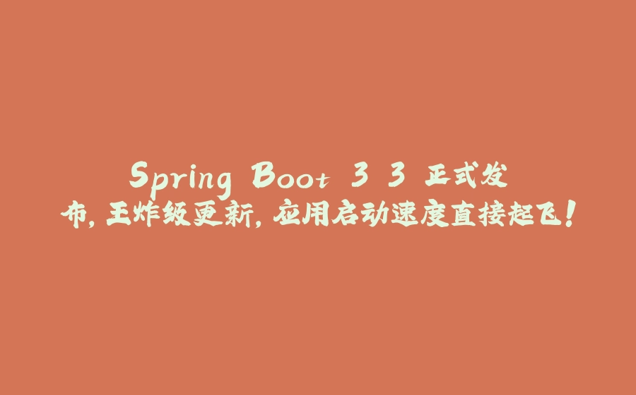 Spring Boot 3.3 正式发布,王炸级更新,应用启动速度直接起飞! - 拾光赋-拾光赋