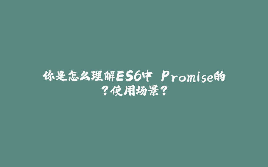 你是怎么理解ES6中 Promise的？使用场景？ - 拾光赋-拾光赋