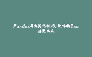 Pandas导出美化技巧，让你的Excel更出众-拾光赋