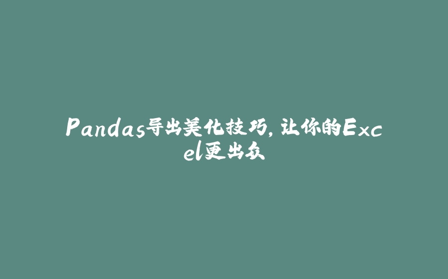 Pandas导出美化技巧，让你的Excel更出众 - 拾光赋-拾光赋