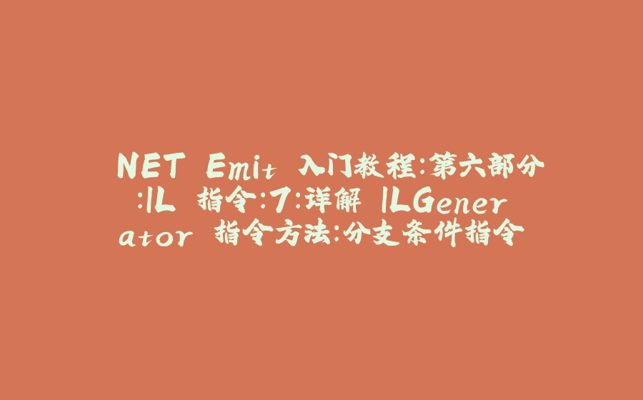 .NET Emit 入门教程：第六部分：IL 指令：7：详解 ILGenerator 指令方法：分支条件指令 - 拾光赋-拾光赋
