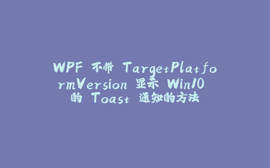 WPF 不带 TargetPlatformVersion 显示 Win10 的 Toast 通知的方法 - 拾光赋-拾光赋