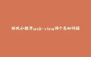 解决小程序web-view两个恶心问题-拾光赋